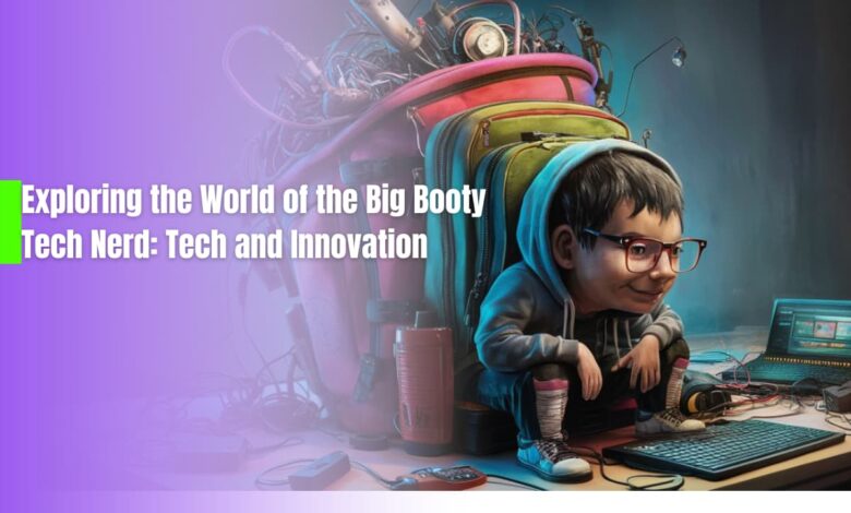 Exploring the World of the Big Booty Tech Nerd: Tech and Innovation