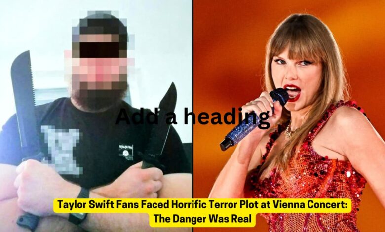 Taylor Swift Fans Faced Horrific Terror Plot at Vienna Concert: The Danger Was Real