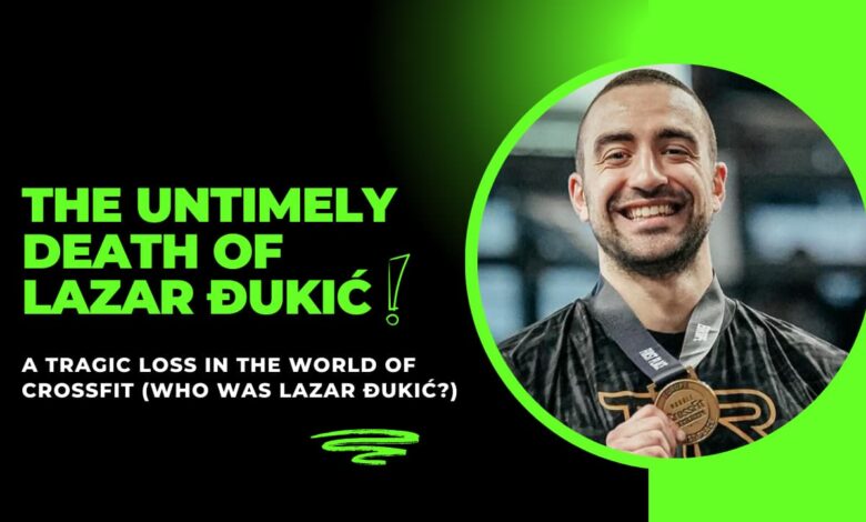 The Untimely Death of Lazar Đukić: A Tragic Loss in the World of CrossFit (Who Was Lazar Đukić?)