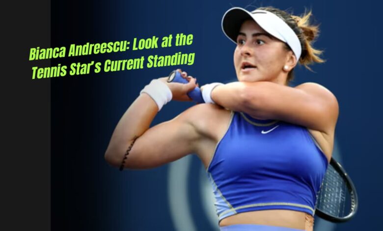 Bianca Andreescu: Look at the Tennis Star’s Current Standing