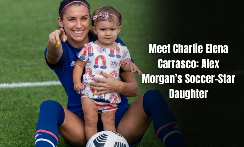 Meet Charlie Elena Carrasco: Alex Morgan’s Soccer-Star Daughter